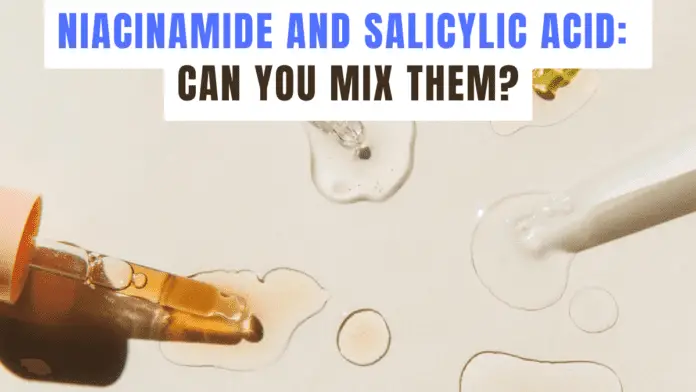 Niacinamide and Salicylic Acid: Can You Mix Them?