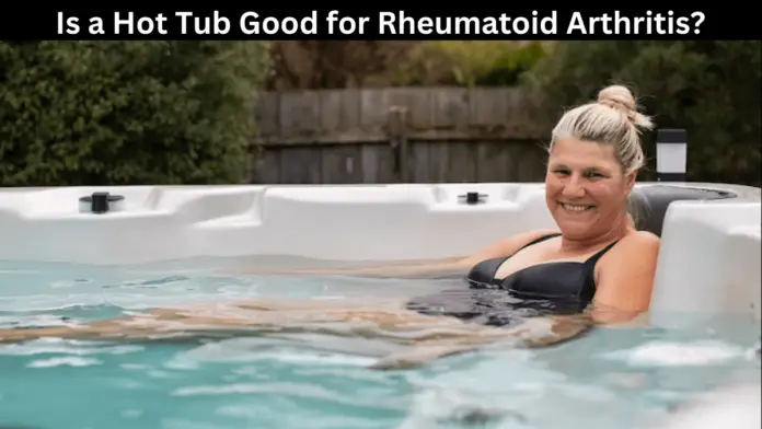 Is a Hot Tub Good for Rheumatoid Arthritis?